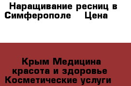 Наращивание ресниц в Симферополе. › Цена ­ 400 - Крым Медицина, красота и здоровье » Косметические услуги   